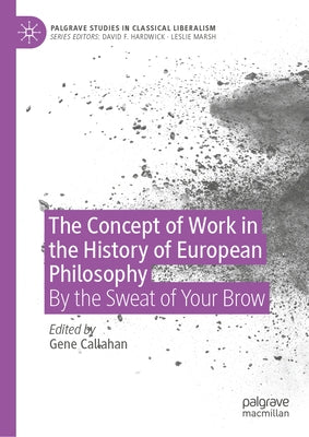 The Concept of Work in the History of European Philosophy: By the Sweat of Your Brow by Callahan, Gene