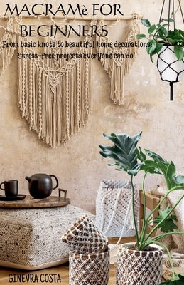 Macram? for beginners," From basic knots to beautiful home decorations: Stress-free projects everyone can do''. by Costa, Ginevra