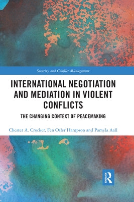 International Negotiation and Mediation in Violent Conflict: The Changing Context of Peacemaking by Crocker, Chester A.