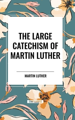 The Large Catechism of Martin Luther by Luther, Martin