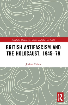 British Antifascism and the Holocaust, 1945-79 by Cohen, Joshua