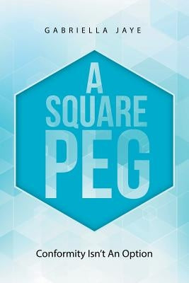 A Square Peg: Conformity Isn'T an Option by Jaye, Gabriella