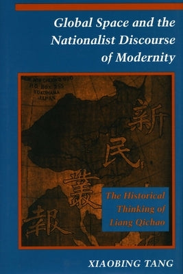 Global Space and the Nationalist Discourse of Modernity: The Historical Thinking of Liang Qichao by Tang, Xiaobing