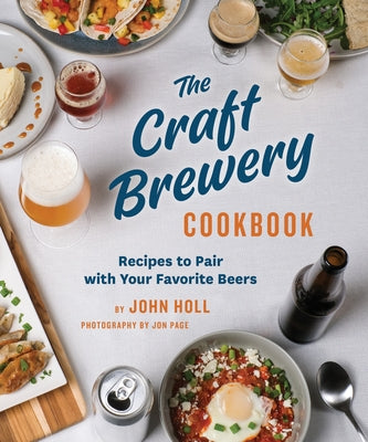 The Craft Brewery Cookbook: Recipes to Pair with Your Favorite Beers by Holl, John