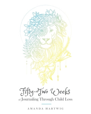 Fifty-Two Weeks of Journaling Through Child Loss by Hartwig, Amanda