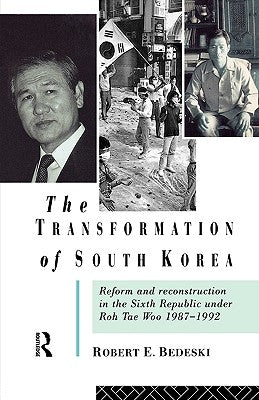 The Transformation of South Korea: Reform and Reconstitution in the Sixth Republic Under Roh Tae Woo, 1987-1992 by Bedeski, Robert