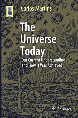 The Universe Today: Our Current Understanding and How It Was Achieved by Martins, Carlos