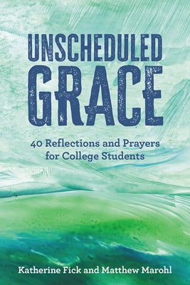 Unscheduled Grace: 40 Devotions and Prayers for College Students by Fick, Katherine