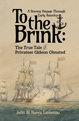 To the Brink: A Stormy Voyage Through Early America the True Tale of Privateer Gideon Olmsted by Lankenau, John