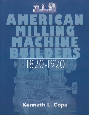 American Milling Machine Builders 1820-1920 by Cope, Kenneth L.