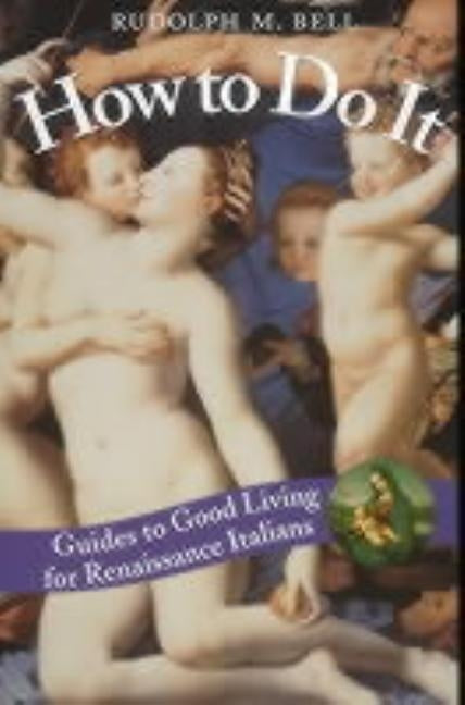 How to Do It: Guides to Good Living for Renaissance Italians by Bell, Rudolph M.