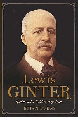 Lewis Ginter: Richmond's Gilded Age Icon by Burns, Brian