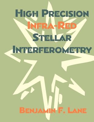 High Precision Infra-Red Stellar Interferometry by Lane, Benjamin F.