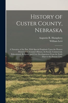History of Custer County, Nebraska; a Narrative of the Past, With Special Emphasis Upon the Pioneer Period of the County's History, Its Social, Commer by Gaston, William Levi 1865-