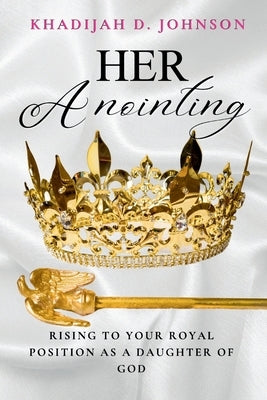 Her Anointing: Rising to your royal position as a daughter of God by Johnson, Khadijah D.