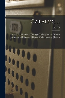 Catalog ...; 1974/75 by University of Illinois at Chicago Un