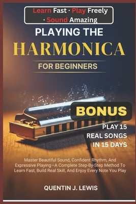 Playing the Harmonica for Beginners: Master Beautiful Sound, Confident Rhythm, And Expressive Playing-A Complete Step-By-Step Method To Learn Fast, Bu by Lewis, Quentin J.