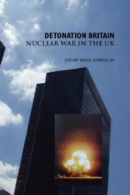 Detonation Britain: Nuclear War in the U.K. by Robinson, Jeremy Mark