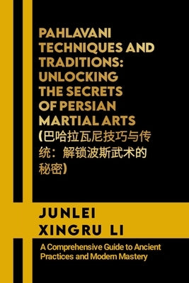 Pahlavani Techniques and Traditions: Unlocking the Secrets of Persian Martial Arts (巴哈拉瓦尼技巧与&# by Xingru Li, Junlei