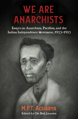 We Are Anarchists: Essays on Anarchism, Pacifism, and the Indian Independence Movement, 1923-1953 by Acharya, M. P. T.