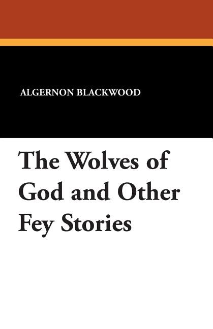 The Wolves of God and Other Fey Stories by Blackwood, Algernon