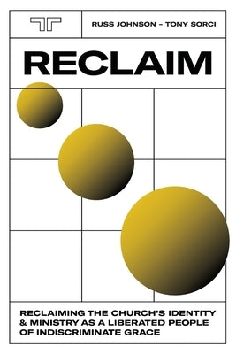 Reclaim: Reclaiming the Church's Identity and Ministry as a Liberated People of Indiscriminate Grace by Sorci, Tony
