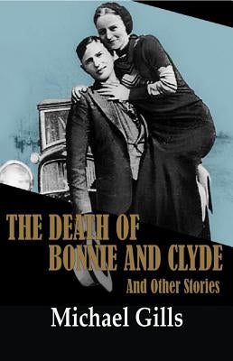 The Death of Bonnie and Clyde: And Other Stories by Gills, Michael