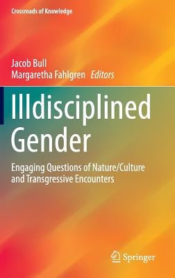 Illdisciplined Gender: Engaging Questions of Nature/Culture and Transgressive Encounters by Bull, Jacob
