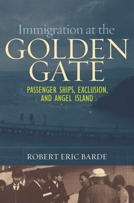 Immigration at the Golden Gate: Passenger Ships, Exclusion, and Angel Island by Barde, Robert