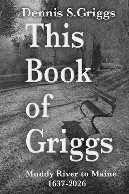 This Book of Griggs: Muddy River to Maine: 1637-2026 by Griggs, Diana Lynn