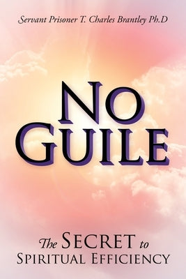 No Guile: The Secret to Spiritual Efficiency by Brantley Ph. D., Servant Prisoner T. Ch
