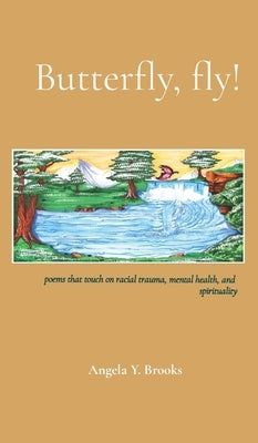 Butterfly, fly!: poems that touch on racial trauma, mental health, and spirituality by Brooks, Angela Y.