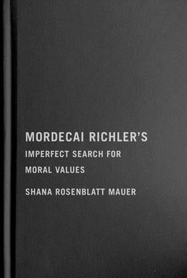 Mordecai Richler's Imperfect Search for Moral Values by Mauer, Shana Rosenblatt