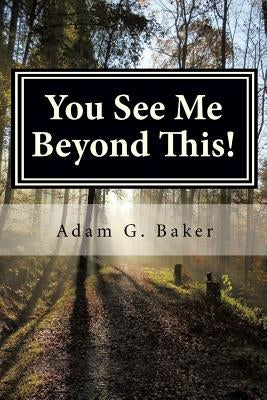 You See Me Beyond This! by Baker, Adam G.