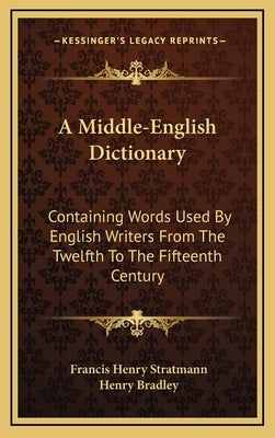 A Middle-English Dictionary: Containing Words Used By English Writers From The Twelfth To The Fifteenth Century by Stratmann, Francis Henry