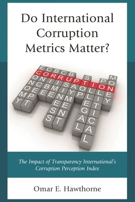 Do International Corruption Metrics Matter?: The Impact of Transparency International's Corruption Perception Index by Hawthorne, Omar E.
