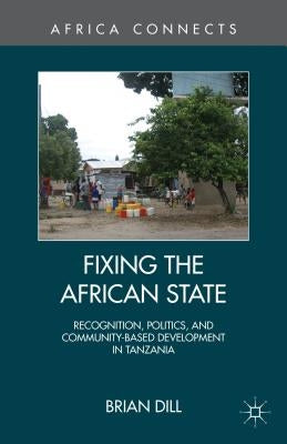 Fixing the African State: Recognition, Politics, and Community-Based Development in Tanzania by Dill, B.