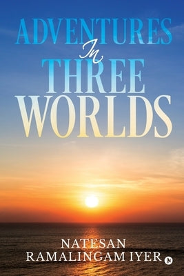 Adventures in Three Worlds by Natesan Ramalingam Iyer