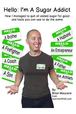 Hello: I'm A Sugar Addict: How I Managed to Quit All Added Sugar For Good And Tools You Can Use To Do The Same by Maucere, Brian