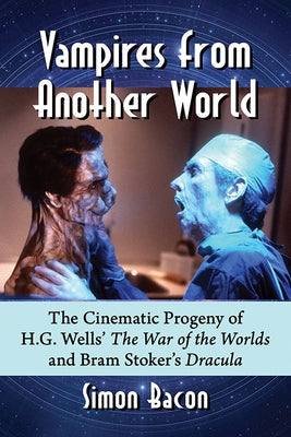 Vampires from Another World: The Cinematic Progeny of H.G. Wells' the War of the Worlds and Bram Stoker's Dracula by Bacon, Simon