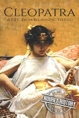 Cleopatra: A Life From Beginning to End by History, Hourly