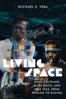 Living Space: John Coltrane, Miles Davis, and Free Jazz, from Analog to Digital by Veal, Michael E.