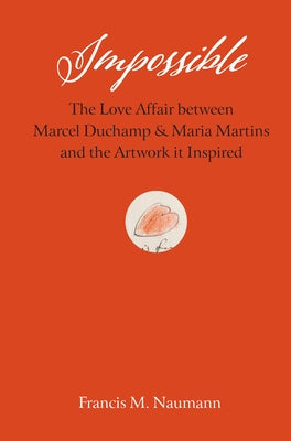 Impossible: The Love Affair Between Marcel Duchamp and Maria Martins, and the Artwork It Inspired by Naumann, Francis M.