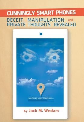 Cunningly Smart Phones: Deceit, Manipulation, and Private Thoughts Revealed by Wedam, Jack M.