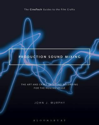 Production Sound Mixing: The Art and Craft of Sound Recording for the Moving Image by Murphy, John J.