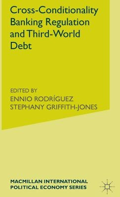 Cross-Conditionality Banking Regulation and Third-World Debt by Griffith-Jones, Stephany
