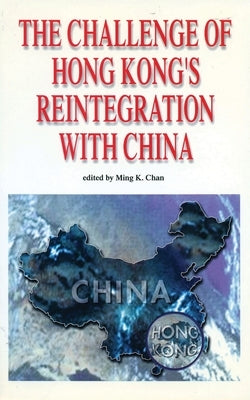 The Challenge of Hong Kong's Reintegration with China by Chan, Ming K.
