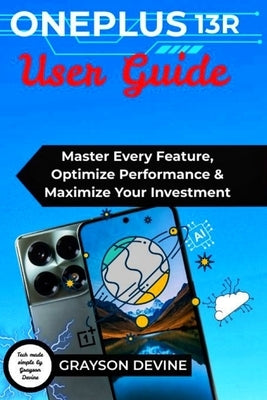 Oneplus 13r User Guide: Master Every Feature, Optimize Performance & Maximize Your Investment by Devine, Grayson