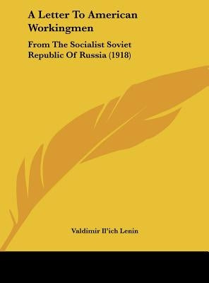 A Letter To American Workingmen: From The Socialist Soviet Republic Of Russia (1918) by Lenin, Valdimir Il'ich