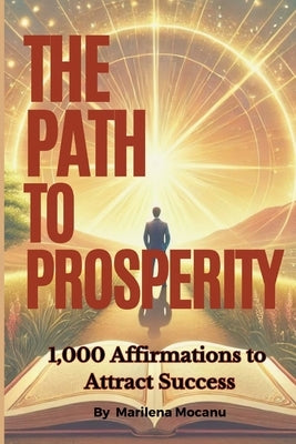 The Path to Prosperity: 1,000 Affirmations to Attract Success by Mocanu, Marilena